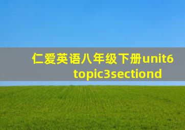 仁爱英语八年级下册unit6topic3sectiond