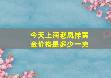 今天上海老凤祥黄金价格是多少一克