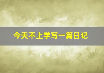 今天不上学写一篇日记