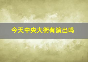 今天中央大街有演出吗