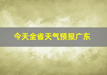 今天全省天气预报广东