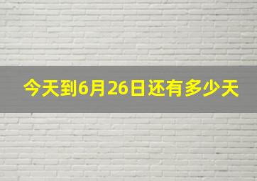 今天到6月26日还有多少天