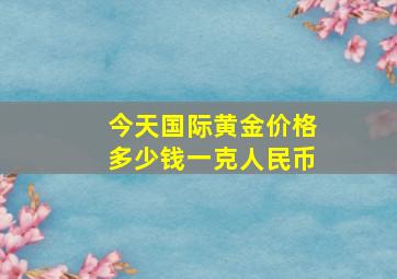 今天国际黄金价格多少钱一克人民币