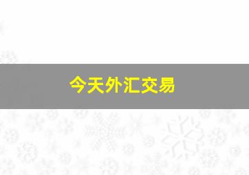 今天外汇交易