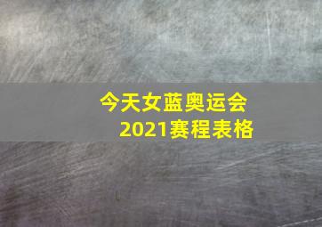 今天女蓝奥运会2021赛程表格