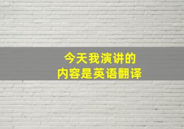 今天我演讲的内容是英语翻译