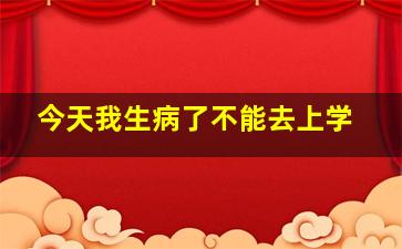 今天我生病了不能去上学