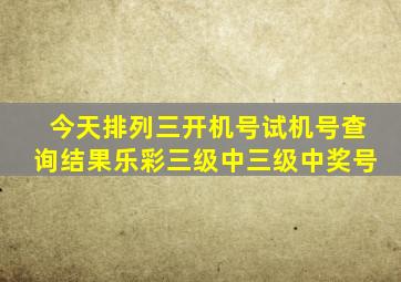 今天排列三开机号试机号查询结果乐彩三级中三级中奖号