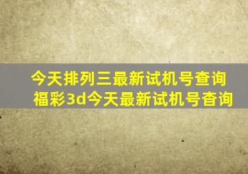 今天排列三最新试机号查询福彩3d今天最新试机号杳询