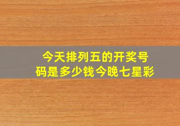 今天排列五的开奖号码是多少钱今晚七星彩