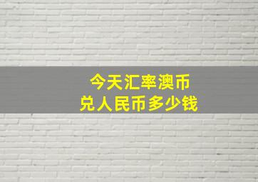 今天汇率澳币兑人民币多少钱