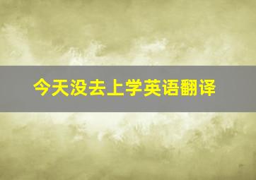 今天没去上学英语翻译