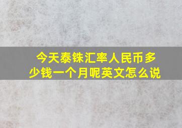 今天泰铢汇率人民币多少钱一个月呢英文怎么说