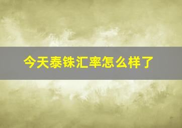 今天泰铢汇率怎么样了