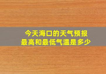 今天海口的天气预报最高和最低气温是多少