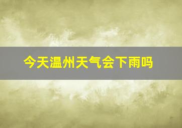 今天温州天气会下雨吗