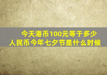 今天港币100元等于多少人民币今年七夕节是什么时候