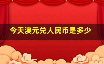 今天澳元兑人民币是多少