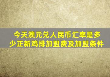 今天澳元兑人民币汇率是多少正新鸡排加盟费及加盟条件