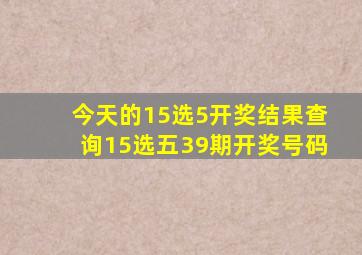 今天的15选5开奖结果查询15选五39期开奖号码