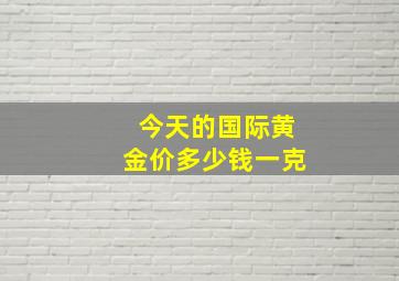 今天的国际黄金价多少钱一克