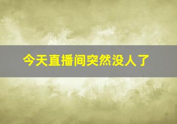 今天直播间突然没人了