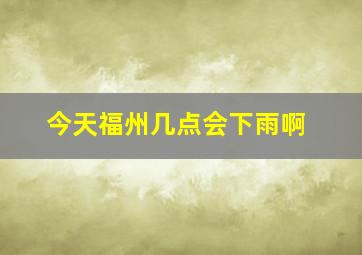 今天福州几点会下雨啊