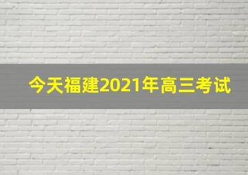 今天福建2021年高三考试