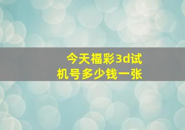 今天福彩3d试机号多少钱一张