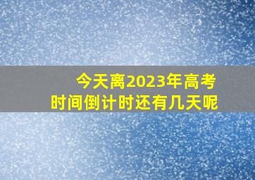 今天离2023年高考时间倒计时还有几天呢