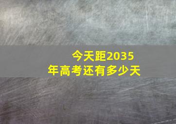 今天距2035年高考还有多少天