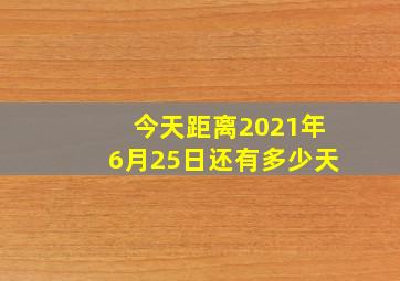 今天距离2021年6月25日还有多少天