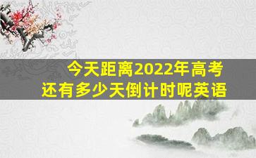 今天距离2022年高考还有多少天倒计时呢英语