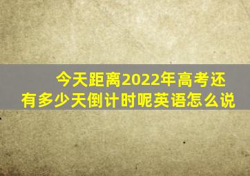 今天距离2022年高考还有多少天倒计时呢英语怎么说