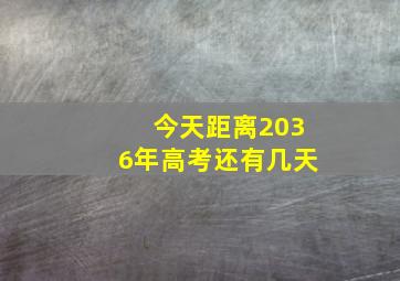 今天距离2036年高考还有几天