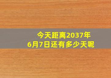 今天距离2037年6月7日还有多少天呢