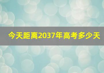 今天距离2037年高考多少天