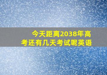 今天距离2038年高考还有几天考试呢英语