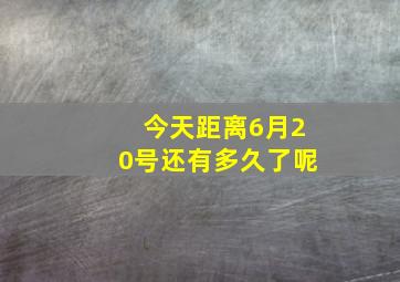 今天距离6月20号还有多久了呢