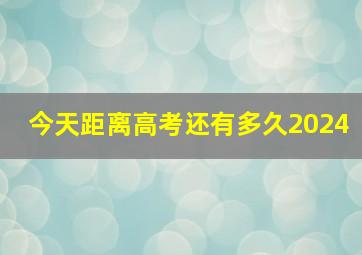 今天距离高考还有多久2024