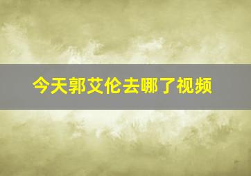 今天郭艾伦去哪了视频