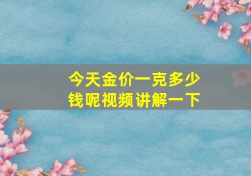 今天金价一克多少钱呢视频讲解一下