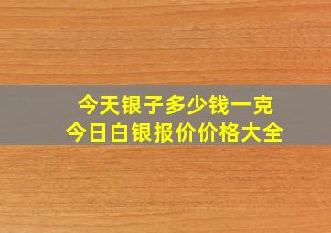 今天银子多少钱一克今日白银报价价格大全