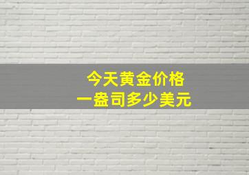 今天黄金价格一盎司多少美元