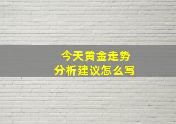 今天黄金走势分析建议怎么写