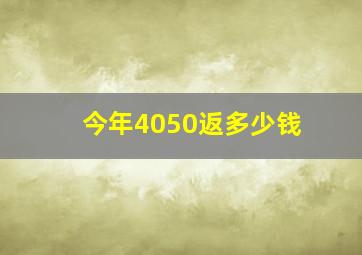 今年4050返多少钱