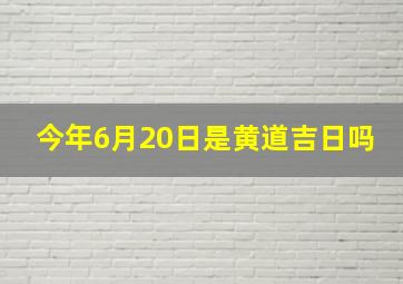 今年6月20日是黄道吉日吗