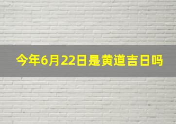 今年6月22日是黄道吉日吗