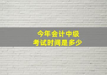 今年会计中级考试时间是多少