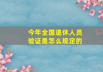 今年全国退休人员验证是怎么规定的